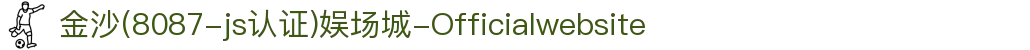 金沙(8087-js认证)娱场城-Officialwebsite