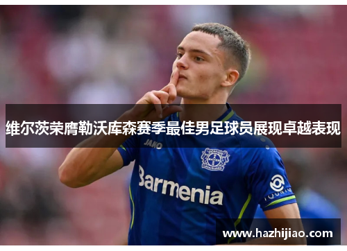 维尔茨荣膺勒沃库森赛季最佳男足球员展现卓越表现