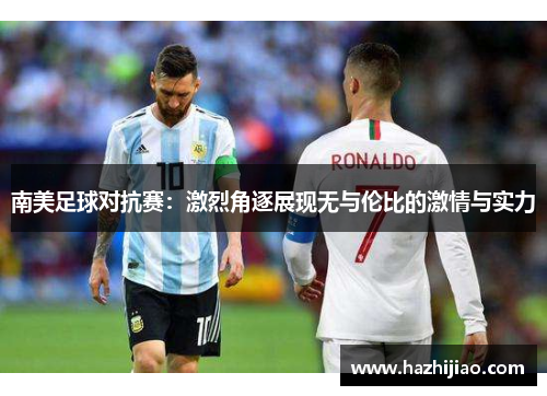 南美足球对抗赛：激烈角逐展现无与伦比的激情与实力
