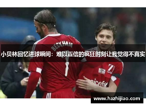 小贝林回忆进球瞬间：难以置信的疯狂时刻让我觉得不真实